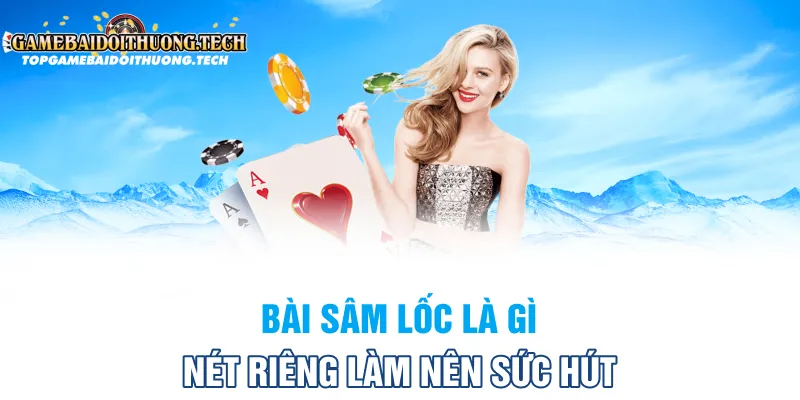 Bài sâm lốc là gì? Nét riêng làm nên sức hút