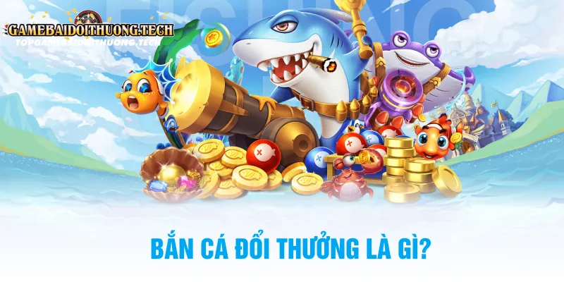 Bắn Cá Đổi Thưởng Là Gì?