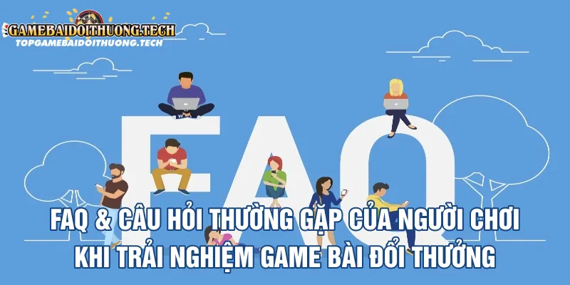 FAQ & Câu hỏi thường gặp của người chơi khi trải nghiệm game bài đổi thưởng