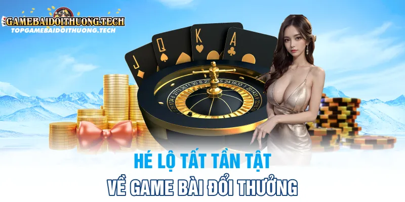 Hé Lộ Tất Tần Tật Về Game Bài Đổi Thưởng