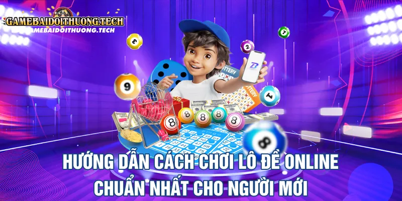 Hướng Dẫn Cách Chơi Lô Đề Online Chuẩn Nhất Cho Người Mới