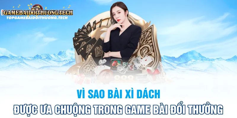 lý do bài xì dách được ưa chuộng trong nền tảng game bài đổi thưởng