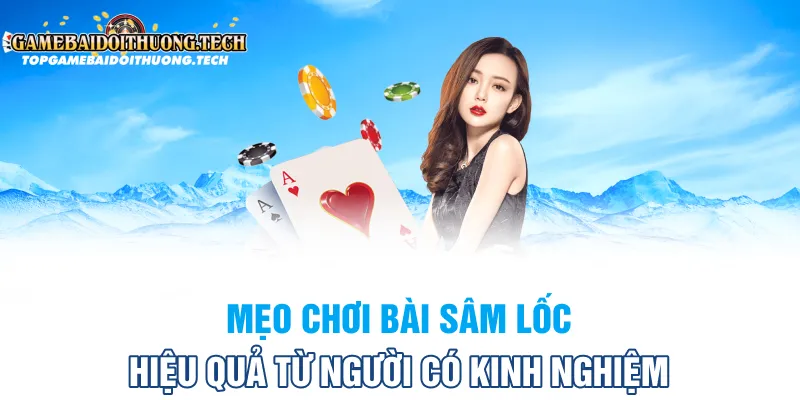 Mẹo chơi bài sâm lốc hiệu quả từ người có kinh nghiệm