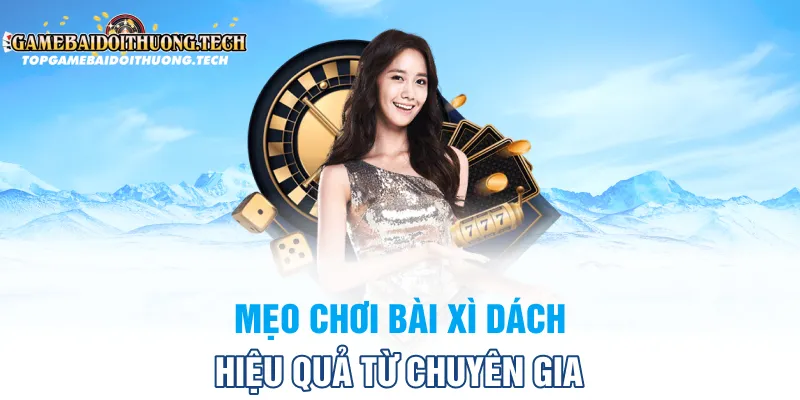 Mẹo chơi bài xì dách hiệu quả từ chuyên gia