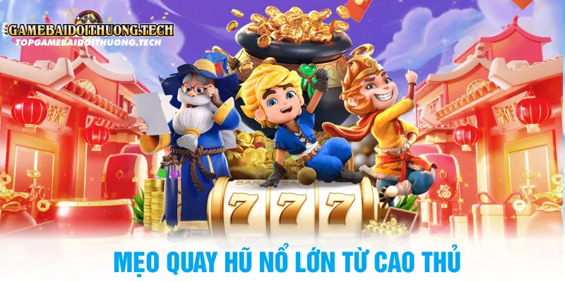 Mẹo Quay Hũ Nổ Lớn Từ Cao Thủ
