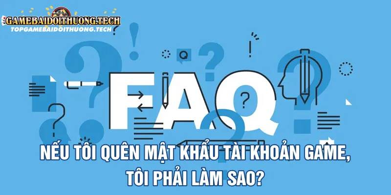 Nếu tôi quên mật khẩu tài khoản game, tôi phải làm sao?