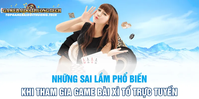 Những sai lầm phổ biến khi tham gia game bài xì tố trực tuyến
