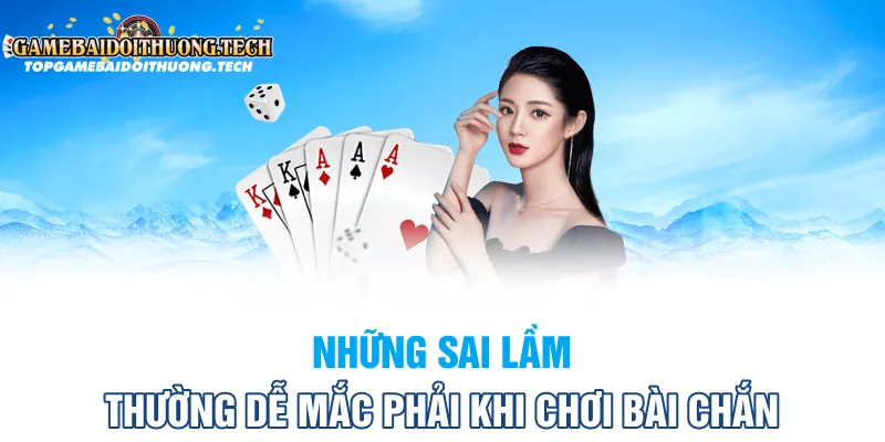 Những Sai Lầm Thường Dễ Mắc Phải Khi Chơi Bài Chắn