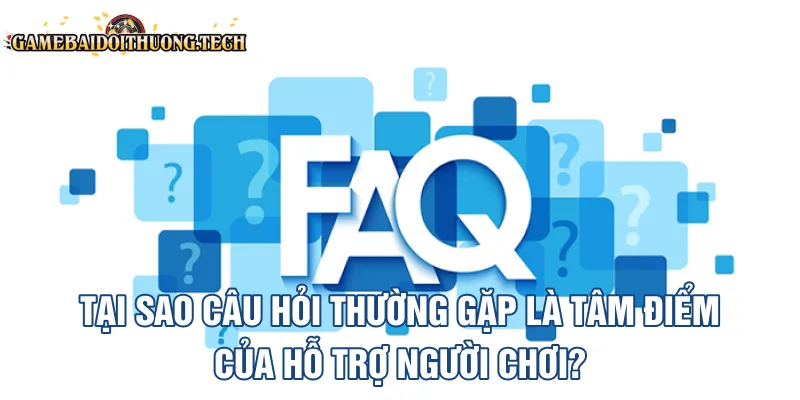 Tại sao câu hỏi thường gặp là tâm điểm của hỗ trợ người chơi?