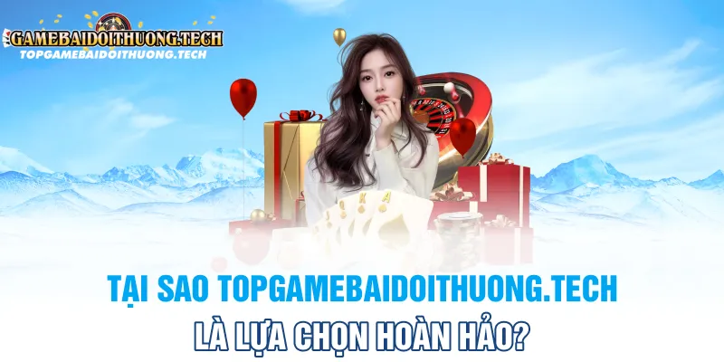 Tại sao Topgamebaidoithuong.tech là lựa chọn hoàn hảo?