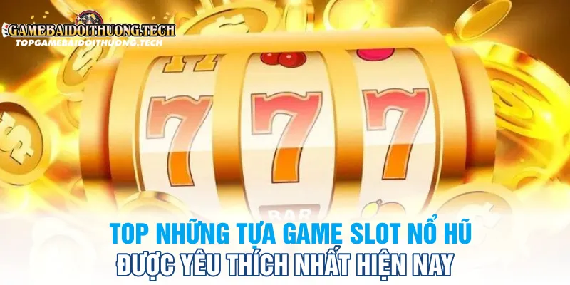 Top Những Tựa Game Slot Nổ Hũ Được Yêu Thích Nhất Hiện Nay