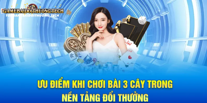 Ưu điểm khi chơi bài 3 cây trong nền tảng đổi thưởng